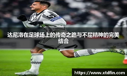 达尼洛在足球场上的传奇之路与不屈精神的完美结合