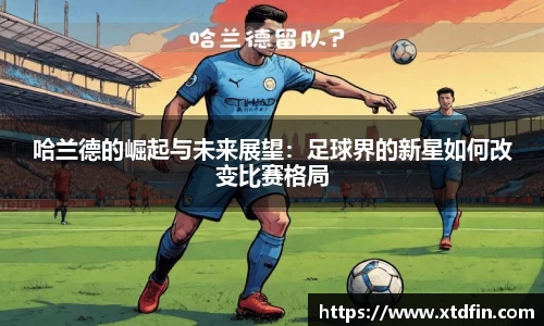 哈兰德的崛起与未来展望：足球界的新星如何改变比赛格局