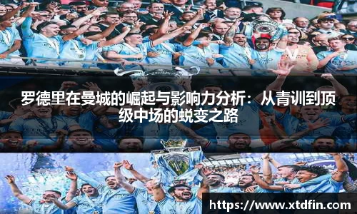罗德里在曼城的崛起与影响力分析：从青训到顶级中场的蜕变之路