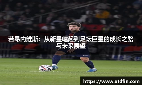若昂内维斯:从新星崛起到足坛巨星的成长之路与未来展望