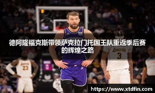 德阿隆福克斯带领萨克拉门托国王队重返季后赛的辉煌之路