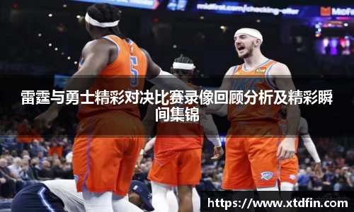 雷霆与勇士精彩对决比赛录像回顾分析及精彩瞬间集锦