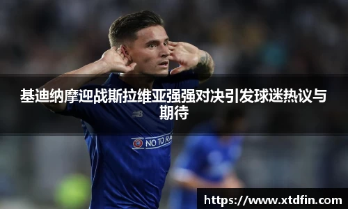 基迪纳摩迎战斯拉维亚强强对决引发球迷热议与期待