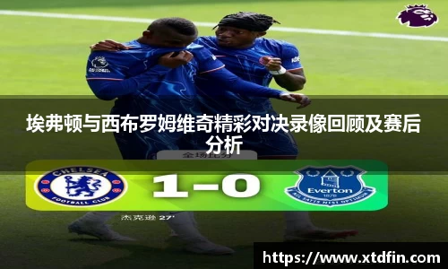 埃弗顿与西布罗姆维奇精彩对决录像回顾及赛后分析